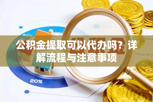 康马公积金提取可以代办吗？详解流程与注意事项