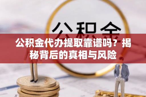 康马公积金代办提取靠谱吗？揭秘背后的真相与风险