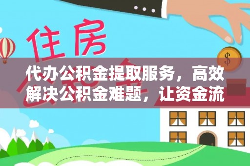 康马代办公积金提取服务，高效解决公积金难题，让资金流动更灵活