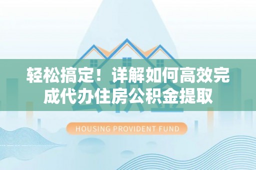 康马轻松搞定！详解如何高效完成代办住房公积金提取