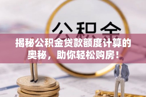 康马揭秘公积金贷款额度计算的奥秘，助你轻松购房！