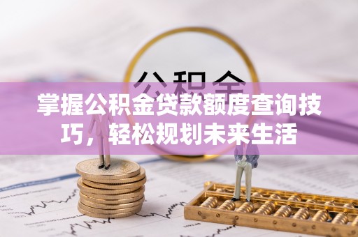 康马掌握公积金贷款额度查询技巧，轻松规划未来生活
