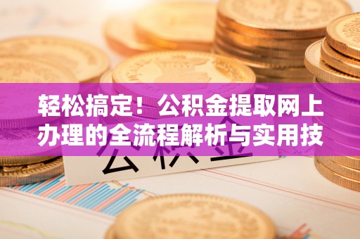 康马轻松搞定！公积金提取网上办理的全流程解析与实用技巧