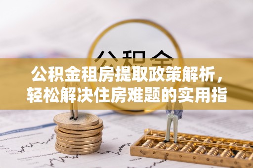 康马公积金租房提取政策解析，轻松解决住房难题的实用指南