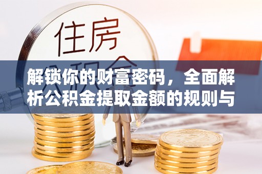 康马解锁你的财富密码，全面解析公积金提取金额的规则与技巧