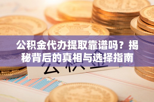 康马公积金代办提取靠谱吗？揭秘背后的真相与选择指南