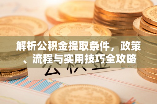 康马解析公积金提取条件，政策、流程与实用技巧全攻略