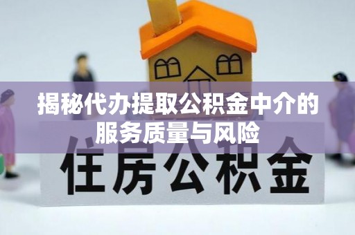 康马揭秘代办提取公积金中介的服务质量与风险