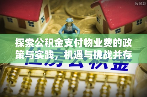 康马探索公积金支付物业费的政策与实践，机遇与挑战并存