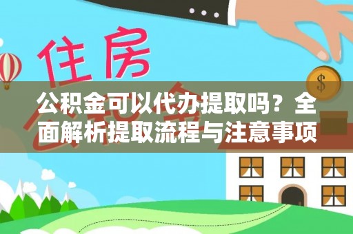 康马公积金可以代办提取吗？全面解析提取流程与注意事项