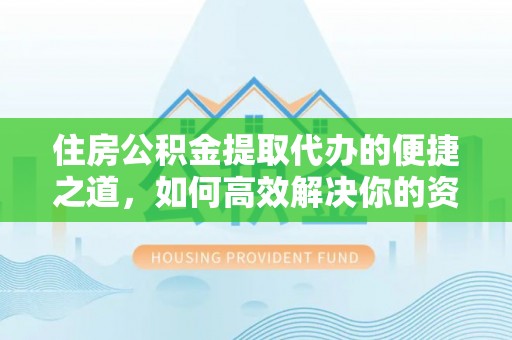 康马住房公积金提取代办的便捷之道，如何高效解决你的资金需求